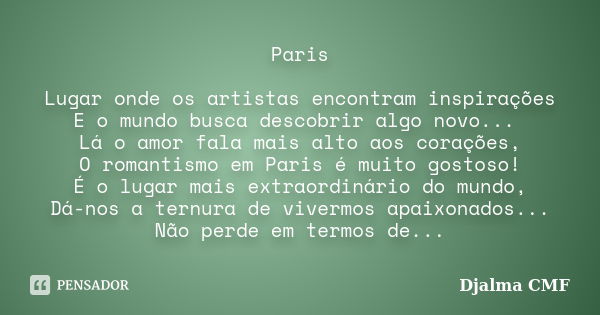 Paris Lugar onde os artistas encontram inspirações E o mundo busca descobrir algo novo... Lá o amor fala mais alto aos corações, O romantismo em Paris é muito g... Frase de Djalma CMF.