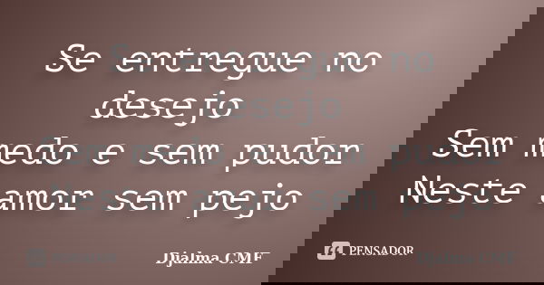 Se entregue no desejo Sem medo e sem pudor Neste amor sem pejo... Frase de Djalma CMF.