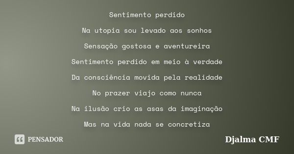 Sentimento perdido Na utopia sou levado aos sonhos Sensação gostosa e aventureira Sentimento perdido em meio à verdade Da consciência movida pela realidade No p... Frase de Djalma CMF.