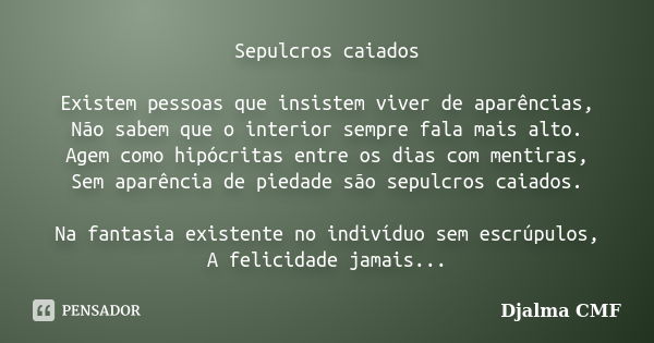 Sepulcros caiados Existem pessoas que insistem viver de aparências, Não sabem que o interior sempre fala mais alto. Agem como hipócritas entre os dias com menti... Frase de Djalma CMF.