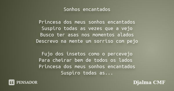 Sonhos encantados Princesa dos meus sonhos encantados Suspiro todas as vezes que a vejo Busco ter asas nos momentos alados Descrevo na mente um sorriso com pejo... Frase de Djalma CMF.