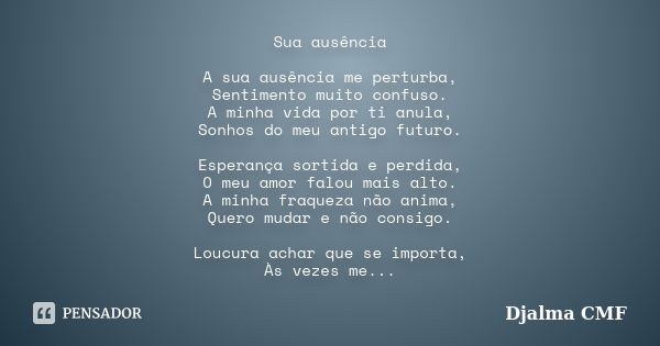 Sua ausência A sua ausência me perturba, Sentimento muito confuso. A minha vida por ti anula, Sonhos do meu antigo futuro. Esperança sortida e perdida, O meu am... Frase de Djalma CMF.