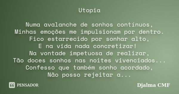 Utopia Numa avalanche de sonhos contínuos, Minhas emoções me impulsionam por dentro. Fico estarrecido por sonhar alto, E na vida nada concretizar! Na vontade im... Frase de Djalma CMF.