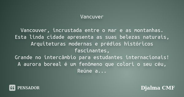 Vancuver Vancouver, incrustada entre o mar e as montanhas. Esta linda cidade apresenta as suas belezas naturais, Arquiteturas modernas e prédios históricos fasc... Frase de Djalma CMF.