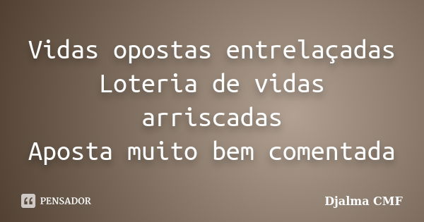 Vidas opostas entrelaçadas Loteria de vidas arriscadas Aposta muito bem comentada... Frase de Djalma CMF.