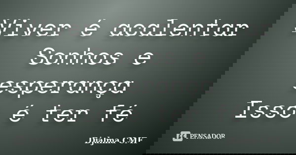 Viver é acalentar Sonhos e esperança Isso é ter fé... Frase de Djalma CMF.