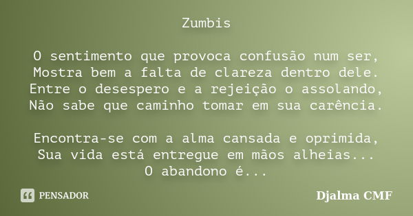 Zumbis O sentimento que provoca confusão num ser, Mostra bem a falta de clareza dentro dele. Entre o desespero e a rejeição o assolando, Não sabe que caminho to... Frase de Djalma CMF.