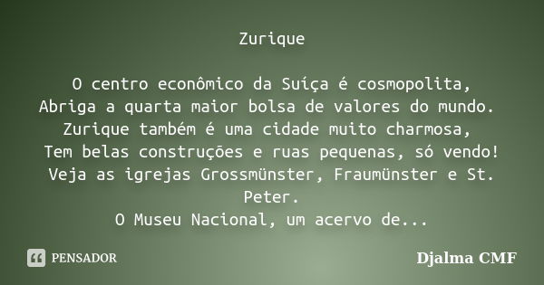 Zurique O centro econômico da Suíça é cosmopolita, Abriga a quarta maior bolsa de valores do mundo. Zurique também é uma cidade muito charmosa, Tem belas constr... Frase de Djalma CMF.