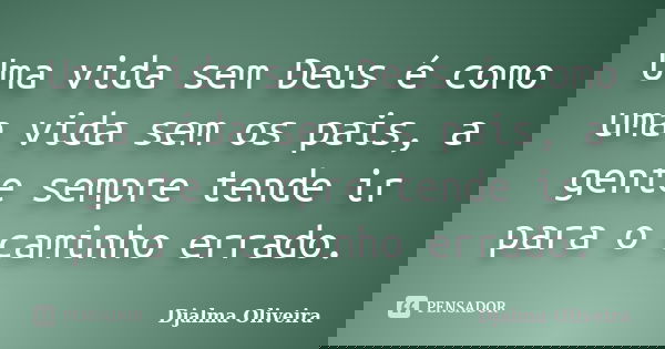 Uma vida sem Deus é como uma vida sem os pais, a gente sempre tende ir para o caminho errado.... Frase de Djalma Oliveira.