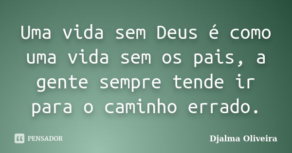 Uma vida sem Deus é como uma vida sem os pais, a gente sempre tende ir para o caminho errado.... Frase de Djalma Oliveira.