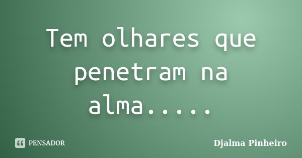 Tem olhares que penetram na alma........ Frase de Djalma Pinheiro.