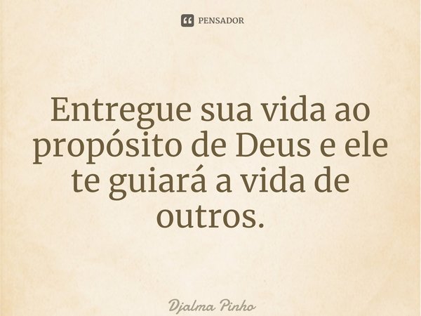 ⁠Entregue sua vida ao propósito de Deus e ele te guiará a vida de outros.... Frase de Djalma Pinho.
