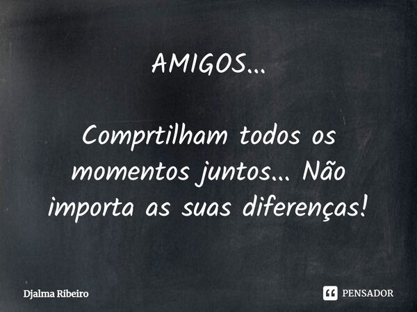 ⁠AMIGOS... Comprtilham todos os momentos juntos... Não importa as suas diferenças!... Frase de Djalma Ribeiro.