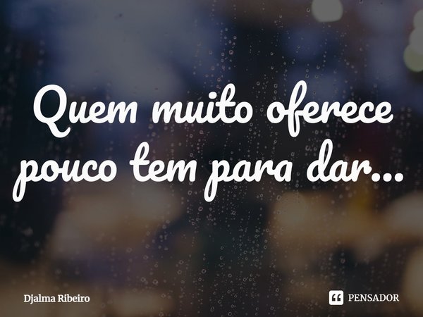 ⁠Quem muito oferece pouco tem para dar...... Frase de Djalma Ribeiro.