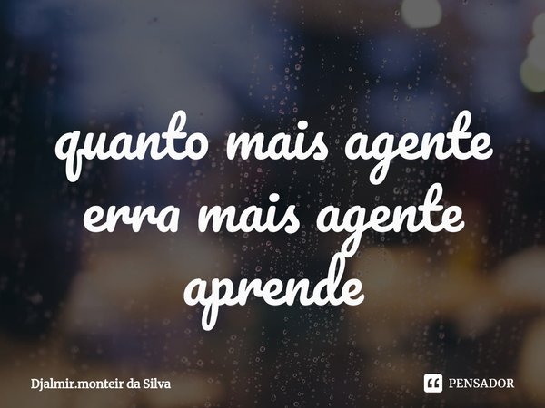 ⁠Quanto mais a gente erra, mais a gente aprende.... Frase de Djalmir.monteir da Silva.