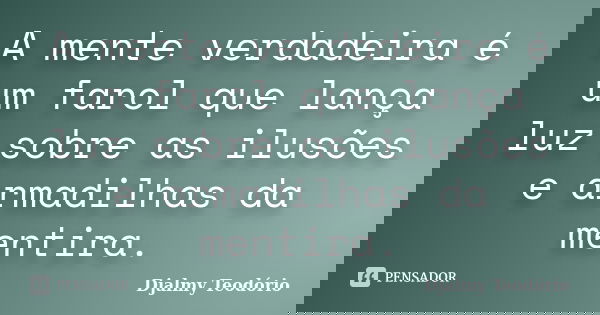 A mente verdadeira é um farol que lança luz sobre as ilusões e armadilhas da mentira.... Frase de Djalmy Teodório.