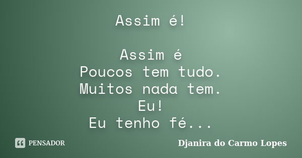 Assim é! Assim é Poucos tem tudo. Muitos nada tem. Eu! Eu tenho fé...... Frase de Djanira do Carmo Lopes.