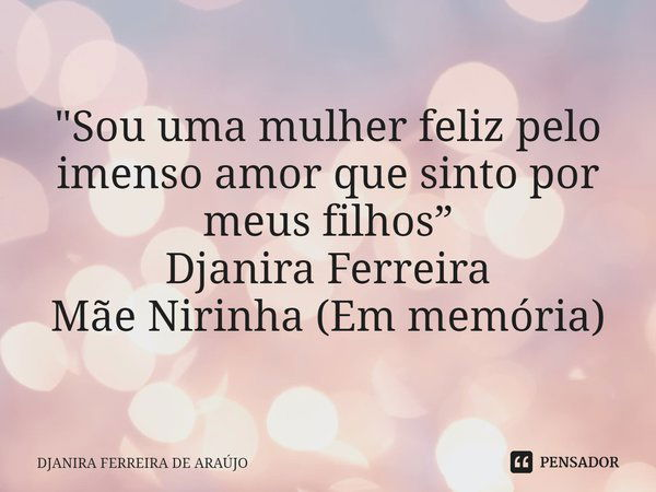 "⁠Sou uma mulher feliz pelo imenso amor que sinto por meus filhos”
Djanira Ferreira
Mãe Nirinha (Em memória)... Frase de DJANIRA FERREIRA DE ARAÚJO.