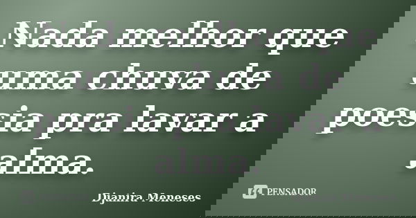 Nada melhor que uma chuva de poesia pra lavar a alma.... Frase de Djanira Meneses.
