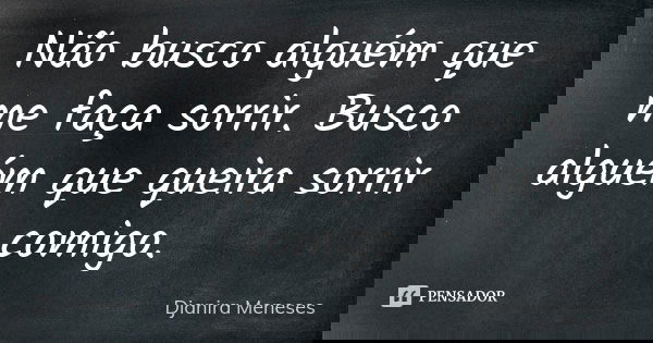 Não busco alguém que me faça sorrir. Busco alguém que queira sorrir comigo.... Frase de Djanira Meneses.