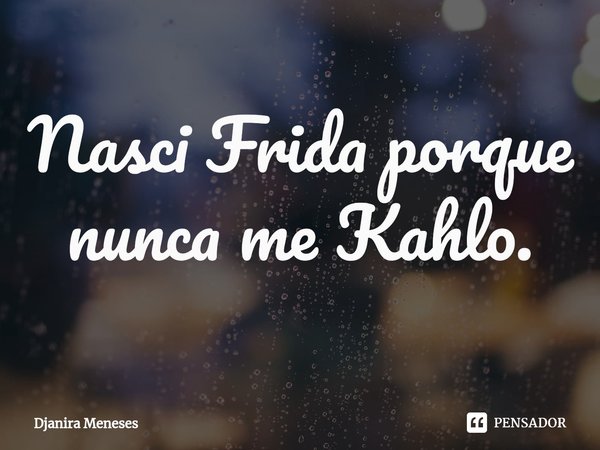 ⁠Nasci Frida porque nunca me Kahlo.... Frase de Djanira Meneses.