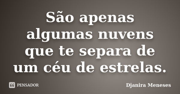 São apenas algumas nuvens que te separa de um céu de estrelas.... Frase de Djanira Meneses.