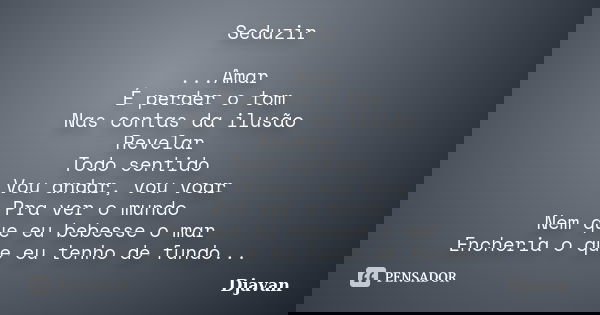 Seduzir ...Amar É perder o tom Nas contas da ilusão Revelar Todo sentido Vou andar, vou voar Pra ver o mundo Nem que eu bebesse o mar Encheria o que eu tenho de... Frase de Djavan.