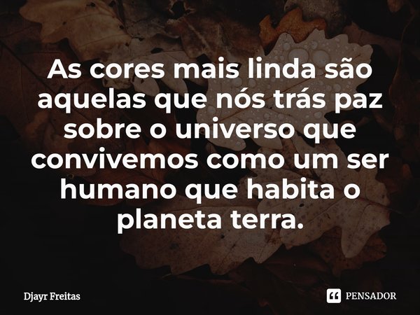 ⁠As cores mais linda são aquelas que nós trás paz sobre o universo que convivemos como um ser humano que habita o planeta terra.... Frase de Djayr Freitas.