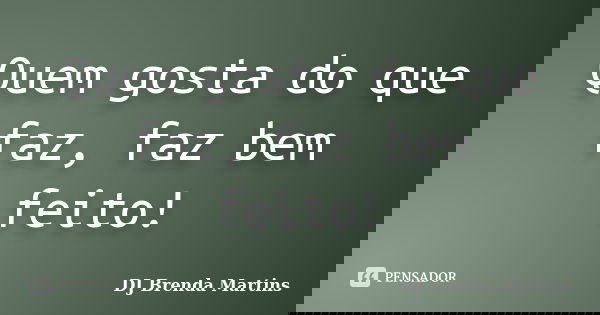 Quem gosta do que faz, faz bem feito!... Frase de DJ Brenda Martins.