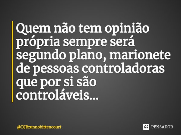 ⁠Quem não tem opinião própria sempre será segundo plano, marionete de pessoas controladoras que por si são controláveis...... Frase de DJBrunnobittencourt.