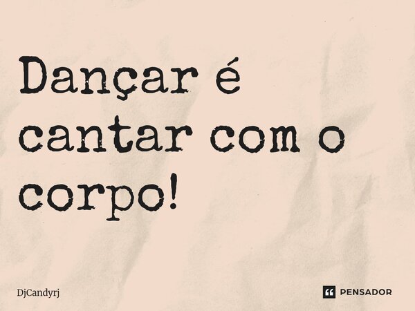 ⁠Dançar é cantar com o corpo!... Frase de DjCandyrj.