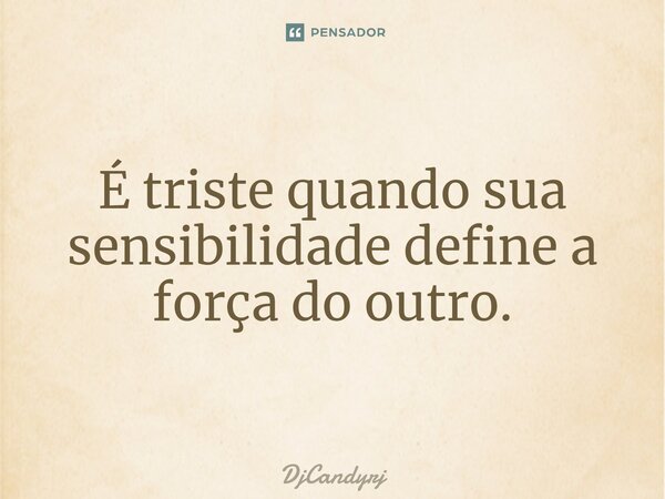 ⁠É triste quando sua sensibilidade define a força do outro.... Frase de DjCandyrj.