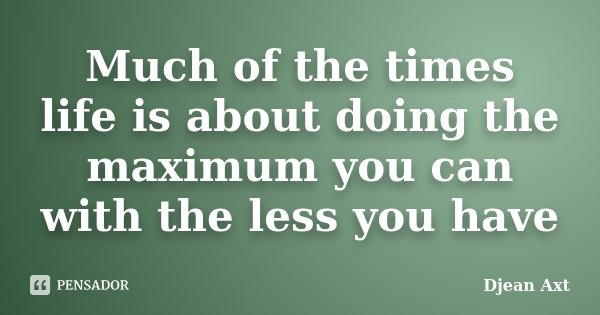 Much of the times life is about doing the maximum you can with the less you have... Frase de Djean Axt.