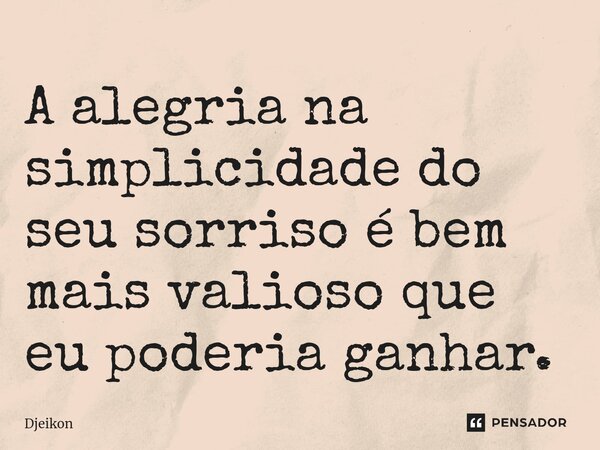 ⁠A alegria na simplicidade do seu sorriso é bem mais valioso que eu poderia ganhar.... Frase de Djeikon.