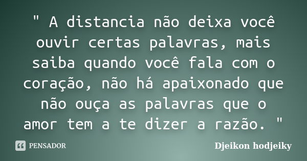 " A distancia não deixa você ouvir certas palavras, mais saiba quando você fala com o coração, não há apaixonado que não ouça as palavras que o amor tem a ... Frase de Djeikon hodjeiky.