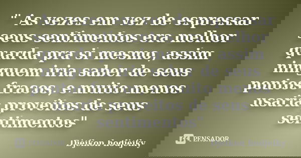 " As vezes em vez de espressar seus sentimentos era melhor quarda pra si mesmo, assim ninguem iria saber de seus pontos fracos, e muito menos usaria provei... Frase de Djeikon hodjeiky.