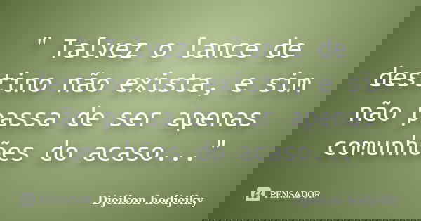 " Talvez o lance de destino não exista, e sim não passa de ser apenas comunhões do acaso..."... Frase de Djeikon hodjeiky.