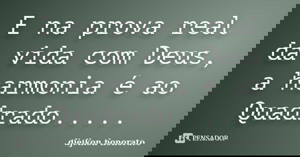E na prova real da vida com Deus, a harmonia é ao Quadrado........ Frase de Djeikon honorato.