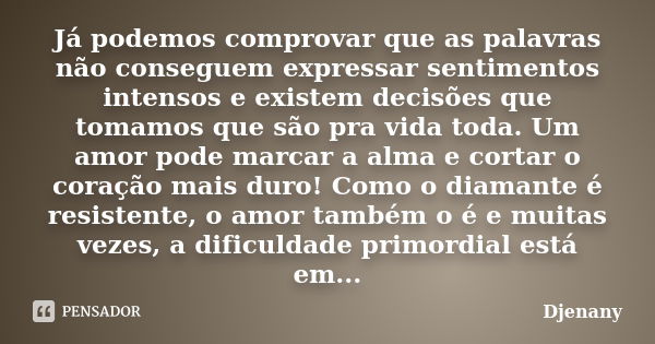 Já podemos comprovar que as palavras não conseguem expressar sentimentos intensos e existem decisões que tomamos que são pra vida toda. Um amor pode marcar a al... Frase de Djenany.