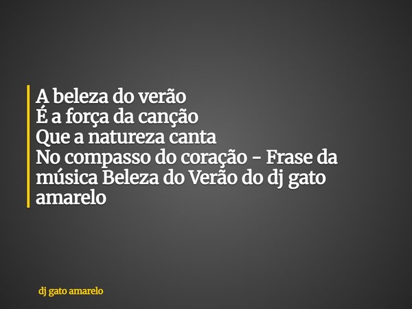 A beleza do verão É a força da canção Que a natureza canta No compasso do coração - Frase da música Beleza do Verão do dj gato amarelo... Frase de dj gato amarelo.