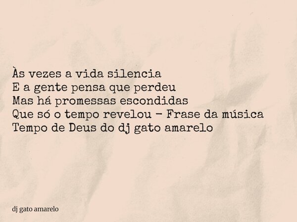 Às vezes a vida silencia E a gente pensa que perdeu Mas há promessas escondidas Que só o tempo revelou - Frase da música Tempo de Deus do dj gato amarelo... Frase de dj gato amarelo.