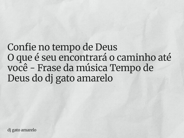 Confie no tempo de Deus O que é seu encontrará o caminho até você - Frase da música Tempo de Deus do dj gato amarelo... Frase de dj gato amarelo.