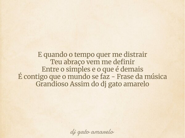 E quando o tempo quer me distrair Teu abraço vem me definir Entre o simples e o que é demais É contigo que o mundo se faz - Frase da música Grandioso Assim do d... Frase de dj gato amarelo.