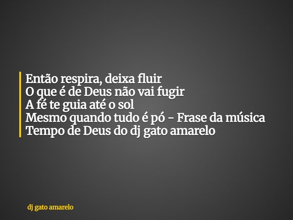 Então respira, deixa fluir O que é de Deus não vai fugir A fé te guia até o sol Mesmo quando tudo é pó - Frase da música Tempo de Deus do dj gato amarelo... Frase de dj gato amarelo.