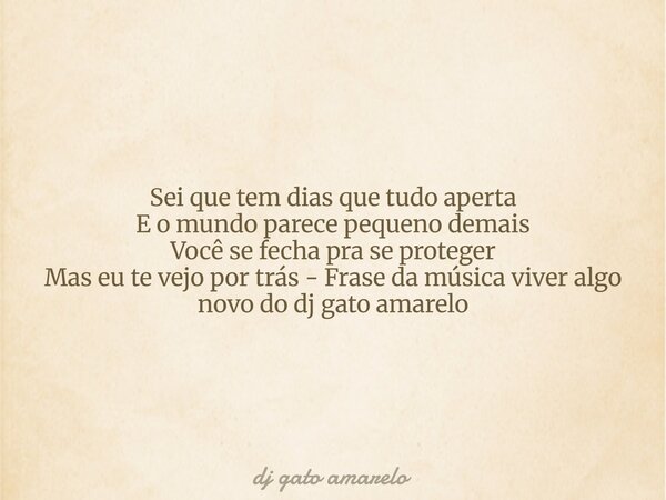 Sei que tem dias que tudo aperta E o mundo parece pequeno demais Você se fecha pra se proteger Mas eu te vejo por trás - Frase da música viver algo novo do dj g... Frase de dj gato amarelo.