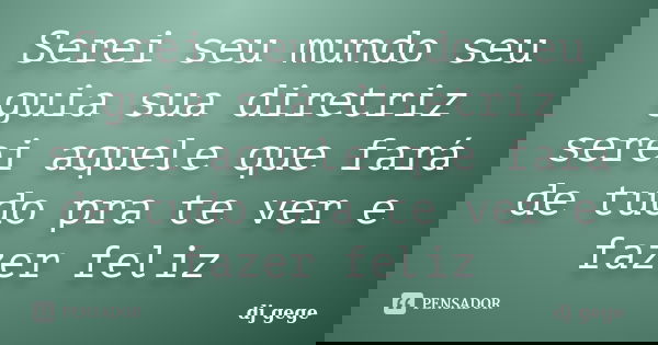 Serei seu mundo seu guia sua diretriz serei aquele que fará de tudo pra te ver e fazer feliz... Frase de dj gege.