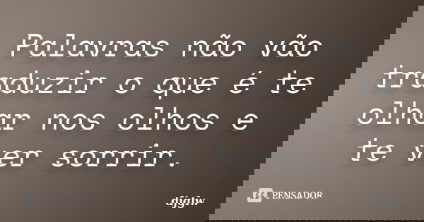 Palavras não vão traduzir o que é te olhar nos olhos e te ver sorrir.... Frase de djglw.