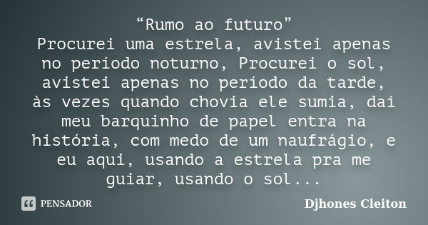 “Rumo ao futuro” Procurei uma estrela, avistei apenas no período noturno, Procurei o sol, avistei apenas no período da tarde, às vezes quando chovia ele sumia, ... Frase de Djhones Cleiton.