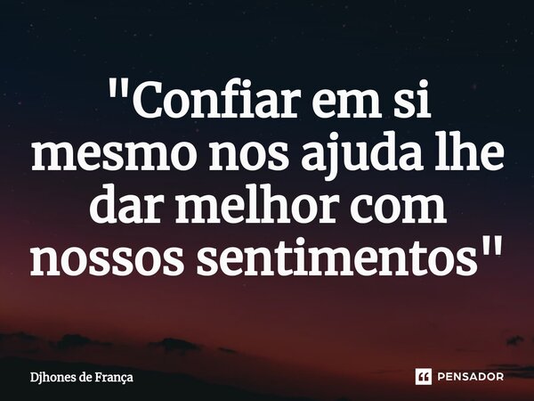 ⁠"Confiar em si mesmo nos ajuda lhe dar melhor com nossos sentimentos"... Frase de Djhones de França.