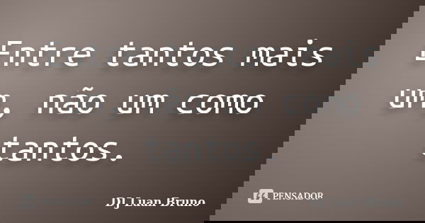 Entre tantos mais um, não um como tantos.... Frase de DJ Luan Bruno.